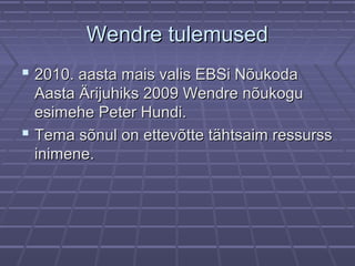 Wendre tulemusedWendre tulemused
 2010. aasta mais valis EBSi Nõukoda2010. aasta mais valis EBSi Nõukoda
Aasta Ärijuhiks 2009 Wendre nõukoguAasta Ärijuhiks 2009 Wendre nõukogu
esimehe Peter Hundi.esimehe Peter Hundi.
 Tema sõnul on ettevõtte tähtsaim ressurssTema sõnul on ettevõtte tähtsaim ressurss
inimene.inimene.
 