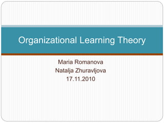 Maria Romanova
Natalja Zhuravljova
17.11.2010
Organizational Learning Theory
 