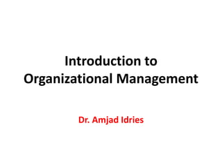 Introduction to
Organizational Management
Dr. Amjad Idries
 