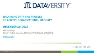 1© 2017 IDERA, Inc. All rights reserved.
BALANCING DATA AND PROCESS
TO ACHIEVE ORGANIZATIONAL MATURITY
DECEMBER 19, 2017
Ron Huizenga
Senior Product Manager, Enterprise Architecture & Modeling
@DataAviator
 