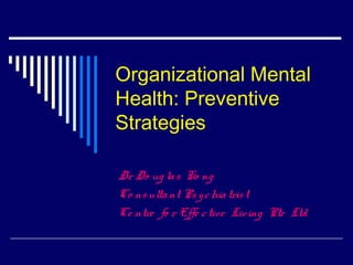 Organizational Mental
Health: Preventive
Strategies
Dr Do ug las Ko ng
Co nsultant Psychiatrist
Ce ntre fo r Effe ctive Living Pte Ltd
 