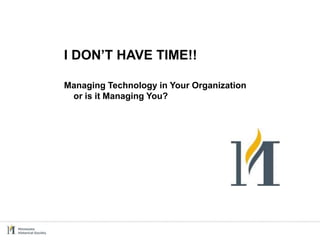 I DON’T HAVE TIME!!

Managing Technology in Your Organization
 or is it Managing You?
 