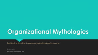 Organizational Mythologies
Rethink the story line; improve organizational performance.
Dr. Jim Bohn
Pro/Axios – Minneapolis, MN
 