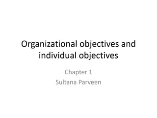 Organizational objectives and
individual objectives
Chapter 1
Sultana Parveen
 