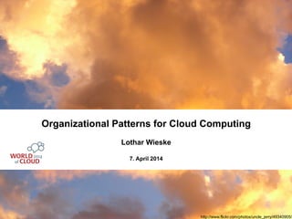 http://www.flickr.com/photos/uncle_jerry/49340905/
Organizational Patterns for Cloud Computing
Lothar Wieske
7. April 2014
 