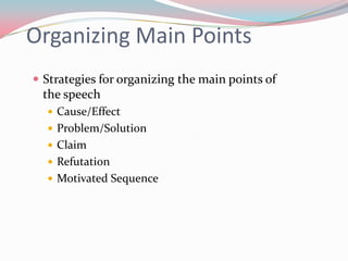 Organizing Main Points
 Strategies for organizing the main points of
 the speech
   Cause/Effect
   Problem/Solution
   Claim
   Refutation
   Motivated Sequence
 
