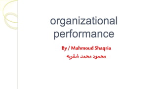 organizational
performance
By /MahmoudShaqria
‫شقريه‬ ‫محمد‬ ‫محمود‬
 