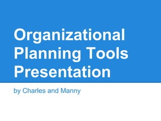 Organizational
Planning Tools
Presentation
by Charles and Manny
 