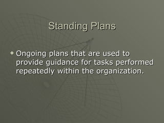 Standing Plans Ongoing plans that are used to provide guidance for tasks performed repeatedly within the organization. 