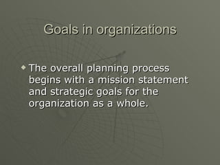 Goals in organizations The overall planning process begins with a mission statement and strategic goals for the organization as a whole. 