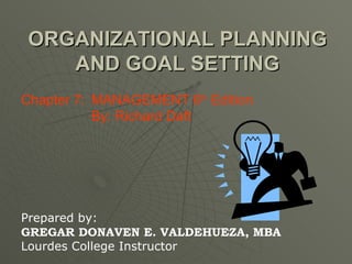 ORGANIZATIONAL PLANNING AND GOAL SETTING Chapter 7:  MANAGEMENT 6 th  Edition   By: Richard Daft Prepared by: GREGAR DONAVEN E. VALDEHUEZA, MBA Lourdes College Instructor 