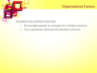 Organizational Factors



PROMOTION OPPORTUNITIES
  • Encourages people to compete for a limited resource
  • Try to positively influence the decision outcome
 