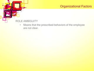 Organizational Factors



ROLE AMBIGUITY
  • Means that the prescribed behaviors of the employee
     are not clear.
 