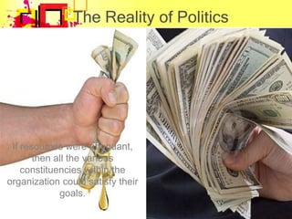 The Reality of Politics
                                   Resources in organizations are
                                   also limited, which often turns
                                      potential conflict into real
                                               conflict.




 If resources were abundant,
       then all the various
    constituencies within the
organization could satisfy their
             goals.
 