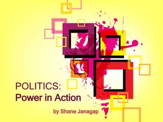 POLITICS:
Power in Action
        by Shane Janagap
 
