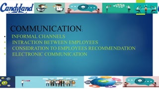 COMMUNICATION:
• INFORMAL CHANNELS
• INTRACTION BETWEEN EMPLOYEES
• CONSIDRATION TO EMPLOYEES RECOMMENDATION
• ELECTRONIC COMMUNICATION
 