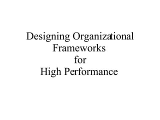 Designing Organizational Frameworks  for High Performance  