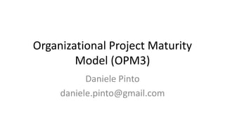 Organizational Project Maturity
Model (OPM3)
Daniele Pinto
daniele.pinto@gmail.com
 
