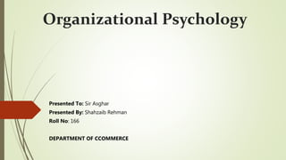 Organizational Psychology
Presented To: Sir Asghar
Presented By: Shahzaib Rehman
Roll No: 166
DEPARTMENT OF CCOMMERCE
 