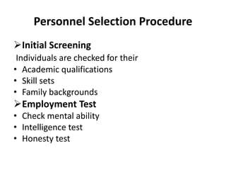Personnel Selection Procedure
Initial Screening
Individuals are checked for their
• Academic qualifications
• Skill sets
• Family backgrounds
Employment Test
• Check mental ability
• Intelligence test
• Honesty test
 