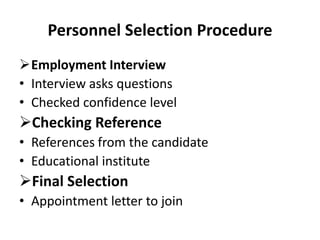 Personnel Selection Procedure
Employment Interview
• Interview asks questions
• Checked confidence level
Checking Reference
• References from the candidate
• Educational institute
Final Selection
• Appointment letter to join
 