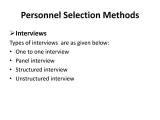Personnel Selection Methods
Interviews
Types of interviews are as given below:
• One to one interview
• Panel interview
• Structured interview
• Unstructured interview
 