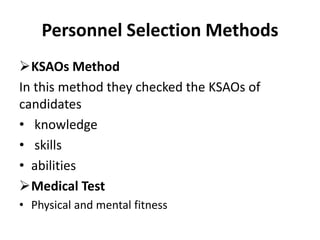 Personnel Selection Methods
KSAOs Method
In this method they checked the KSAOs of
candidates
• knowledge
• skills
• abilities
Medical Test
• Physical and mental fitness
 