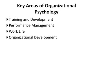 Key Areas of Organizational
Psychology
Training and Development
Performance Management
Work Life
Organizational Development
 