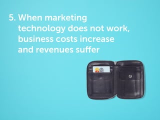 5. When marketing
technology does not work,
business costs increase
and revenues suffer

 