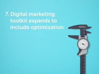 7. Digital marketing
toolkit expands to
include optimization

 