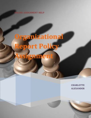 ONLINE ASSIGNMENT HELP
CHARLOTTE
ALEXANDER
Organizational
Report Policy
Assignment
 