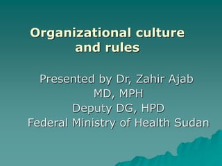 Organizational culture
and rules
Presented by Dr, Zahir Ajab
MD, MPH
Deputy DG, HPD
Federal Ministry of Health Sudan
 