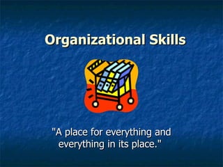Organizational Skills &quot;A place for everything and everything in its place.&quot;  