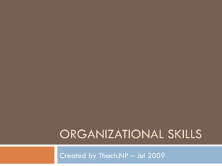 ORGANIZATIONAL SKILLS Created by Thach.NP – Jul 2009 