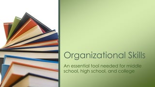 Organizational Skills
An essential tool needed for middle
school, high school, and college
 