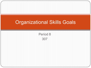 Period 8 307 Organizational Skills Goals 