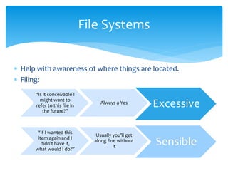  Help with awareness of where things are located.
 Filing:
File Systems
Excessive
“Is it conceivable I
might want to
ref...