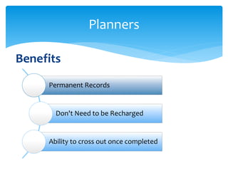 Benefits
Planners
Permanent Records
Don't Need to be Recharged
Ability to cross out once completed
 