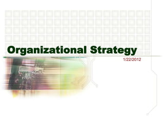 Organizational Strategy
                    1/22/2012
 