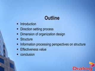 Outline  Introduction Direction setting process Dimension of organization design Structure Information processing perspectives on structure Effectiveness value conclusion 