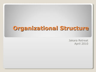 Organizational Structure Jakara Retreat April 2010 