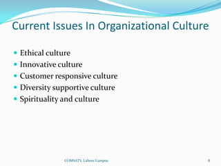 Current Issues In Organizational Culture

 Ethical culture
 Innovative culture
 Customer responsive culture
 Diversity supportive culture
 Spirituality and culture




               COMSATS, Lahore Campus   8
 