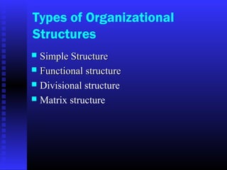 Types of Organizational
Structures
 Simple StructureSimple Structure
 Functional structureFunctional structure
 Divisional structure
 Matrix structure
 