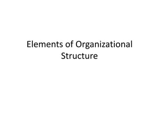Elements of Organizational
Structure
 