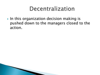 

In this organization decision making is
pushed down to the managers closed to the
action.

 