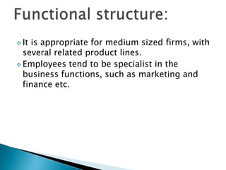  It

is appropriate for medium sized firms, with
several related product lines.
 Employees tend to be specialist in the
business functions, such as marketing and
finance etc.

 