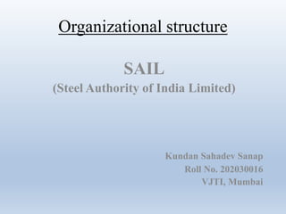 Organizational structure
SAIL
(Steel Authority of India Limited)
Kundan Sahadev Sanap
Roll No. 202030016
VJTI, Mumbai
 