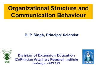 Organizational Structure and
Communication Behaviour
B. P. Singh, Principal Scientist
Division of Extension Education
ICAR-Indian Veterinary Research Institute
Izatnagar- 243 122
 