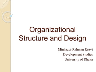 Organizational
Structure and Design
Minhazur Rahman Rezvi
Development Studies
University of Dhaka
 