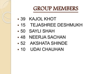 GROUP MEMBERS
 39 KAJOL KHOT
 15 TEJASHREE DESHMUKH
 50 SAYLI SHAH
 48 NEERJA SACHAN
 52 AKSHATA SHINDE
 10 UDAI CHAUHAN
 